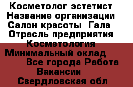 Косметолог-эстетист › Название организации ­ Салон красоты "Гала" › Отрасль предприятия ­ Косметология › Минимальный оклад ­ 60 000 - Все города Работа » Вакансии   . Свердловская обл.,Сухой Лог г.